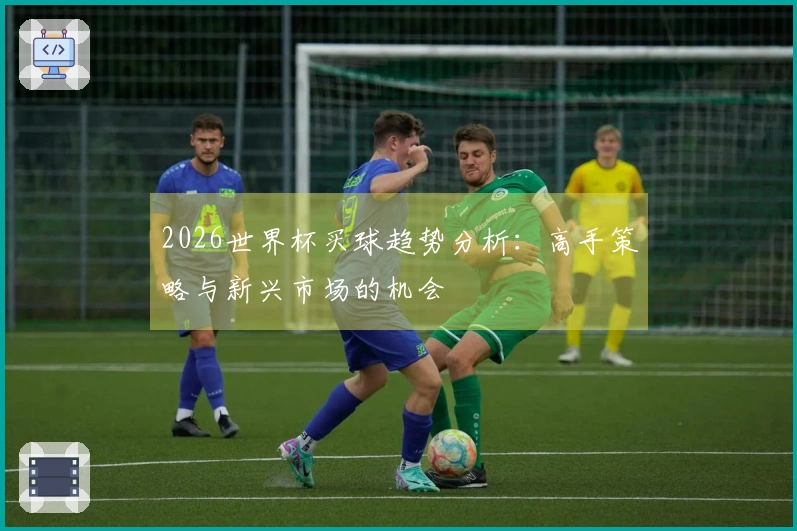 2026世界杯买球趋势分析：高手策略与新兴市场的机会