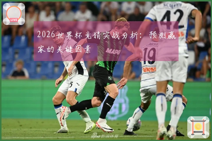 2026世界杯竞猜实战分析：预测赢家的关键因素
