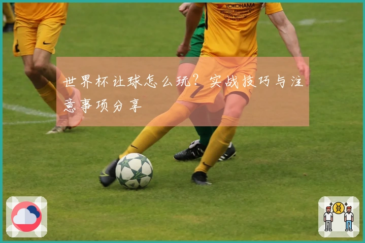 世界杯让球怎么玩？实战技巧与注意事项分享