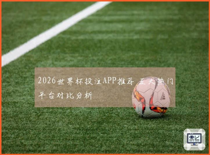 2026世界杯投注APP推荐 五大热门平台对比分析