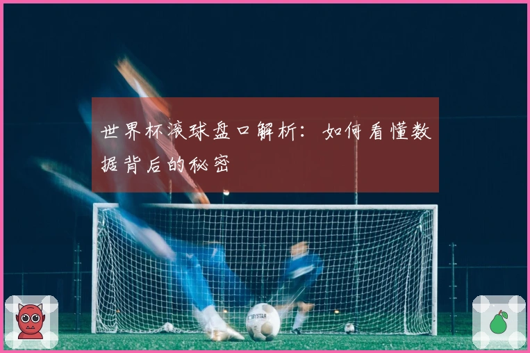 世界杯滚球盘口解析：如何看懂数据背后的秘密