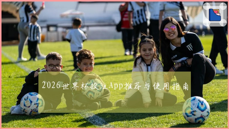 2026世界杯投注App推荐与使用指南