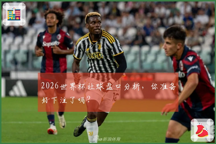 2026世界杯让球盘口分析，你准备好下注了吗？