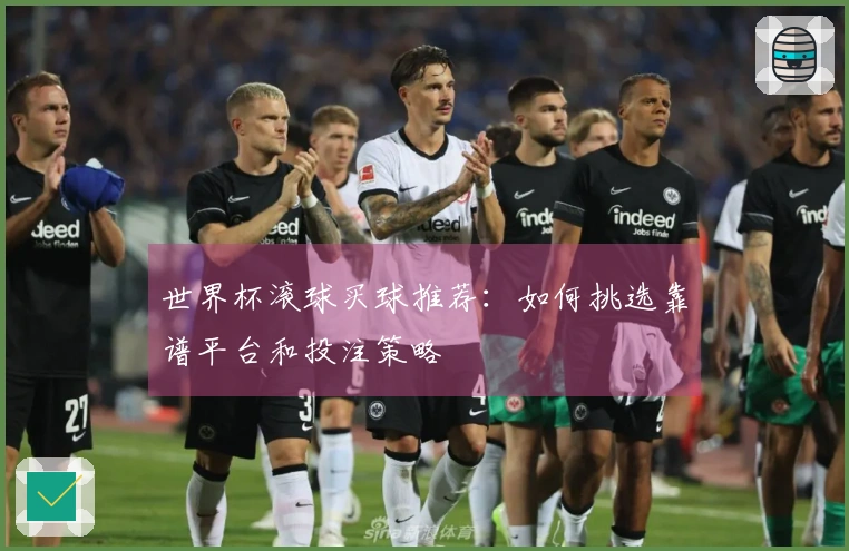 世界杯滚球买球推荐：如何挑选靠谱平台和投注策略