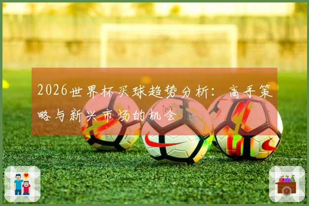 2026世界杯买球趋势分析：高手策略与新兴市场的机会