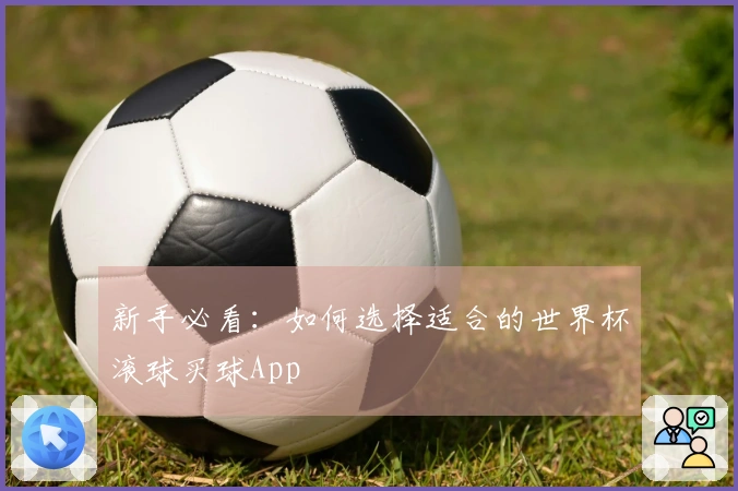 新手必看：如何选择适合的世界杯滚球买球App